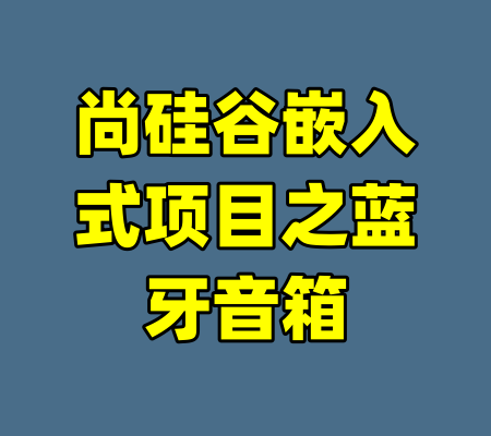 尚硅谷嵌入式项目之蓝牙音箱-99资源站