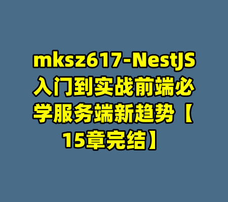 mksz617-NestJS入门到实战前端必学服务端新趋势【15章完结】-99资源站
