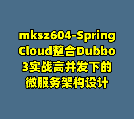 mksz604-SpringCloud整合Dubbo3实战高并发下的微服务架构设计-99资源站