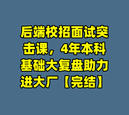 后端校招面试突击课，4年本科基础大复盘助力进大厂【完结】-99资源站