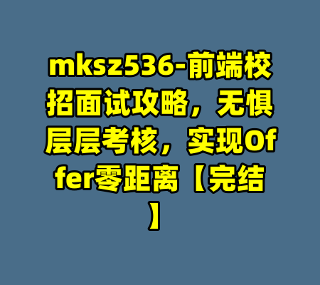 mksz536-前端校招面试攻略,无惧层层考核,实现Offer零距离【完结】