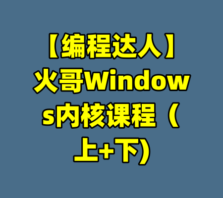 【编程达人】火哥Windows内核课程（上+下)