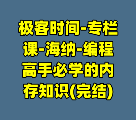 极客时间-专栏课-海纳-编程高手必学的内存知识(完结)-99资源站