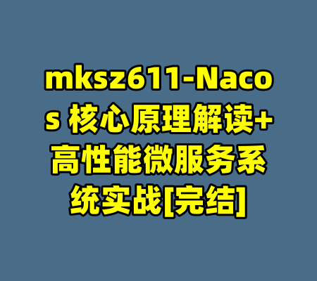 mksz611-Nacos 核心原理解读+高性能微服务系统实战[完结]-99资源站