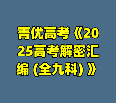 菁优高考《2025高考解密汇编 (全九科) 》