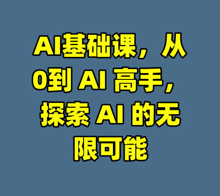 AI基础课，从0到 AI 高手，探索 AI 的无限可能-99资源站