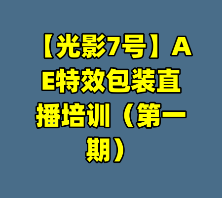 【光影7号】AE特效包装直播培训（第一期）