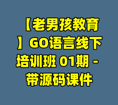 【老男孩教育】GO语言线下培训班 01期 - 带源码课件-99资源站