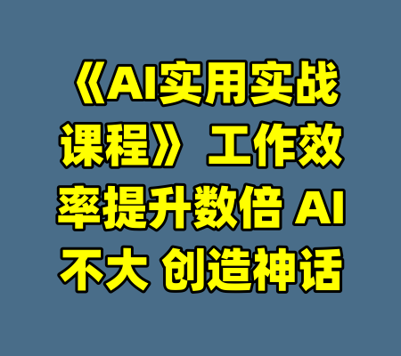 《AI实用实战课程》 工作效率提升数倍 AI不大 创造神话