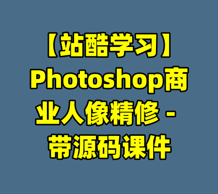 【站酷学习】Photoshop商业人像精修 - 带源码课件-99资源站