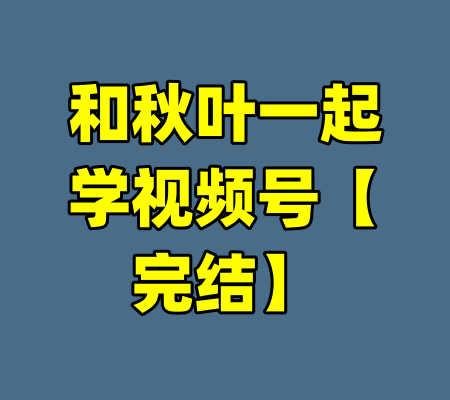 和秋叶一起学视频号【完结】-99资源站