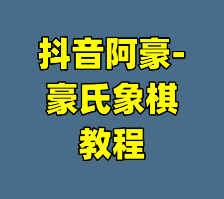 抖音阿豪-豪氏象棋教程