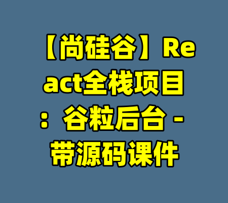 【尚硅谷】React全栈项目：谷粒后台 - 带源码课件-99资源站