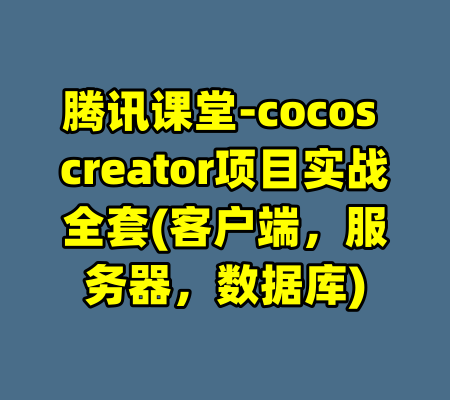 腾讯课堂-cocos creator项目实战全套(客户端，服务器，数据库)-99资源站