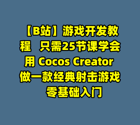 【B站】游戏开发教程   只需25节课学会用 Cocos Creator 做一款经典射击游戏   零基础入门-99资源站