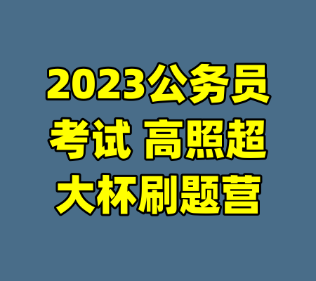 2023公务员考试 高照超大杯刷题营-99资源站