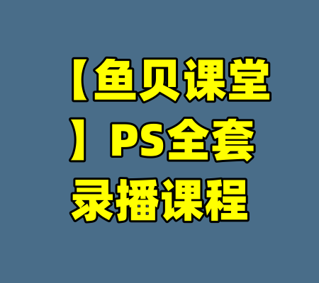 【鱼贝课堂】PS全套录播课程