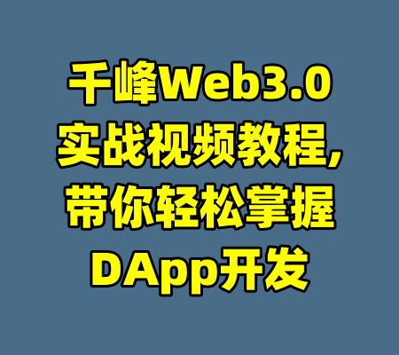 千峰Web3.0实战视频教程,带你轻松掌握DApp开发-99资源站
