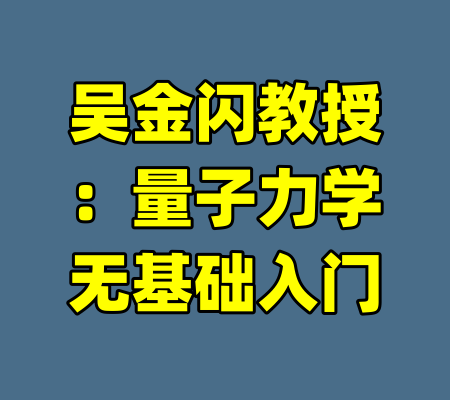吴金闪教授：量子力学无基础入门