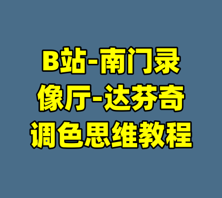 B站-南门录像厅-达芬奇调色思维教程-99资源站