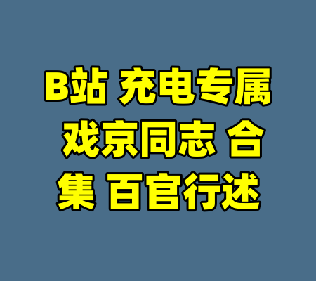B站 充电专属 戏京同志 合集 百官行述-99资源站