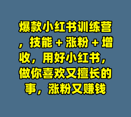 爆款小红书训练营，技能 + 涨粉 + 增收，用好小红书，做你喜欢又擅长的事，涨粉又赚钱