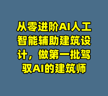 从零进阶AI人工智能辅助建筑设计，做第一批驾驭AI的建筑师-99资源站