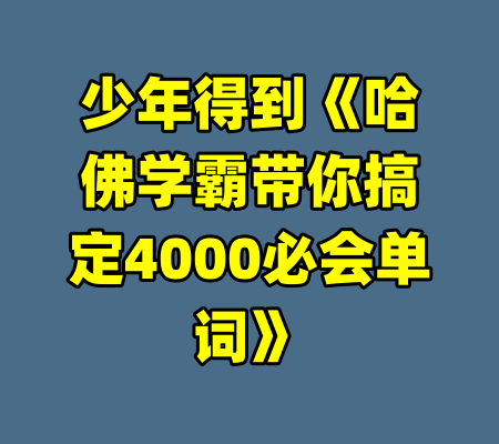 少年得到《哈佛学霸带你搞定4000必会单词》