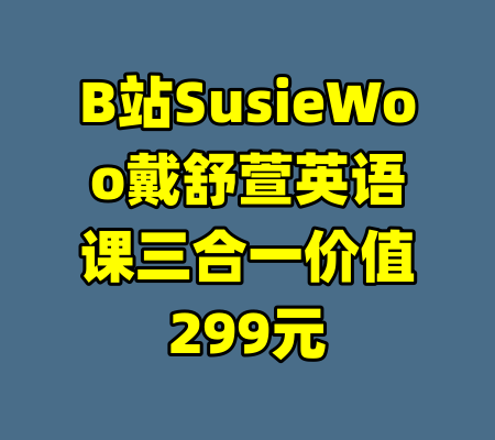 B站SusieWoo戴舒萱英语课三合一价值299元-99资源站