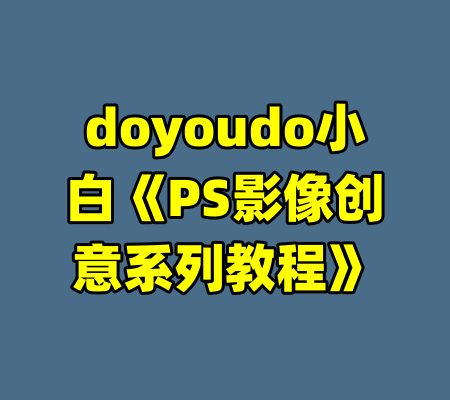 doyoudo小白《PS影像创意系列教程》