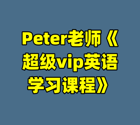 Peter老师《超级vip英语学习课程》-99资源站