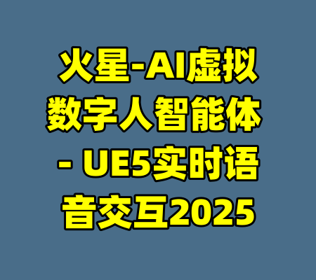 火星-AI虚拟数字人智能体 - UE5实时语音交互2025-99资源站