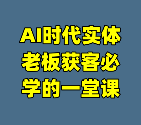 AI时代实体老板获客必学的一堂课-99资源站