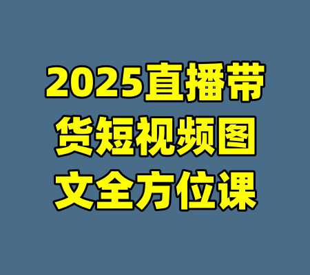 2025直播带货短视频图文全方位课