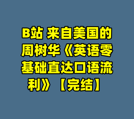 B站 来自美国的周树华《英语零基础直达口语流利》【完结】-99资源站