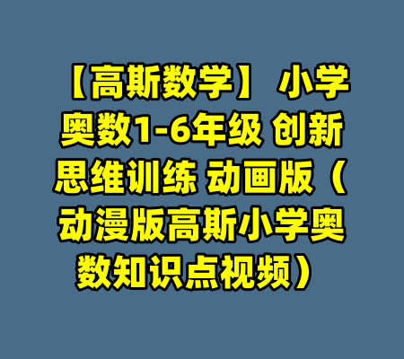 【高斯数学】 小学奥数1-6年级 创新思维训练 动画版（动漫版高斯小学奥数知识点视频）-99资源站