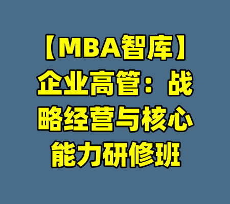【MBA智库】企业高管：战略经营与核心能力研修班