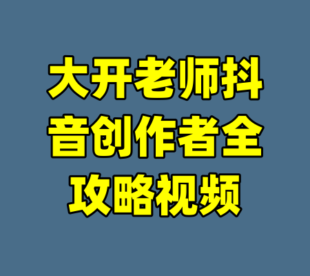 大开老师抖音创作者全攻略视频