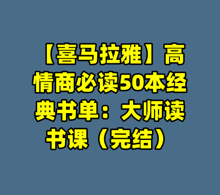 【喜马拉雅】高情商必读50本经典书单：大师读书课（完结）-99资源站