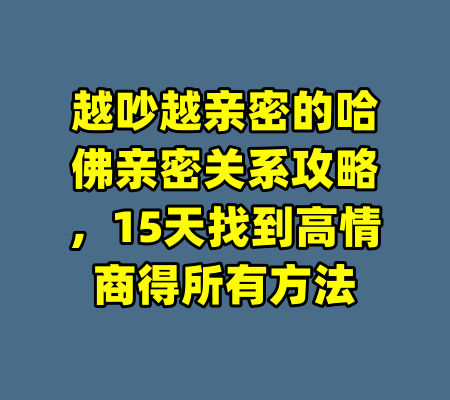 越吵越亲密的哈佛亲密关系攻略，15天找到高情商得所有方法-99资源站