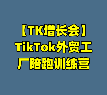 【TK增长会】TikTok外贸工厂陪跑训练营
