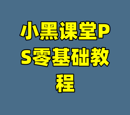小黑课堂PS零基础教程-99资源站