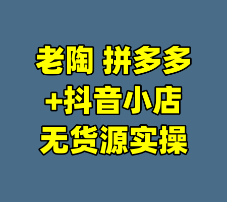老陶 拼多多+抖音小店无货源实操