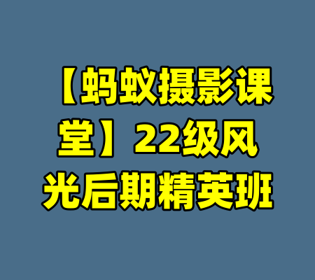 【蚂蚁摄影课堂】22级风光后期精英班