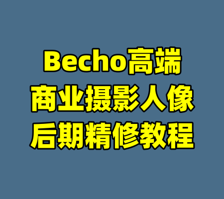 Becho高端商业摄影人像后期精修教程-99资源站