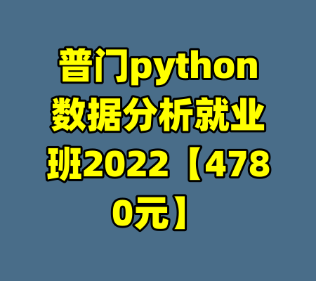 普门python数据分析就业班2022【4780元】-99资源站
