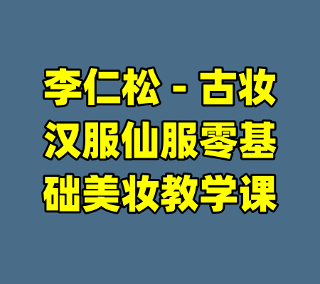 李仁松 - 古妆汉服仙服零基础美妆教学课-99资源站