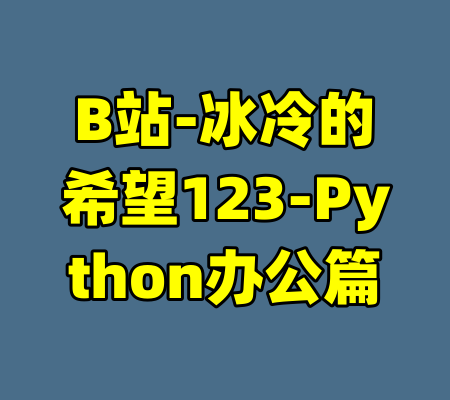 B站-冰冷的希望123-Python办公篇-99资源站