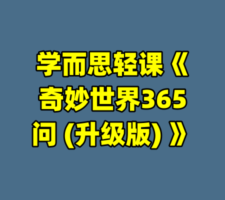 学而思轻课《奇妙世界365问 (升级版) 》
