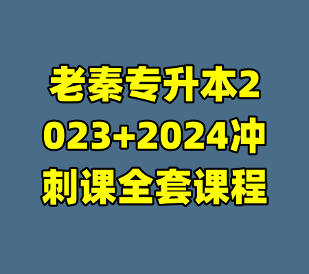 老秦专升本2023+2024冲刺课全套课程-99资源站